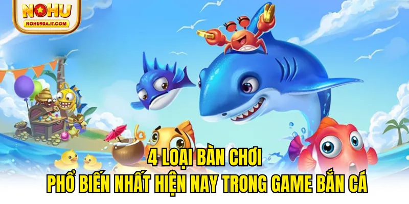 4 loại bàn chơi phổ biến nhất hiện nay trong game bắn cá