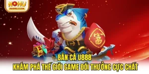 Bắn Cá U888 - Khám Phá Thế Giới Game Đổi Thưởng Cực Chất