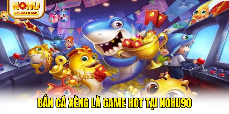 Bắn cá Xèng là game hot tại NOHU90