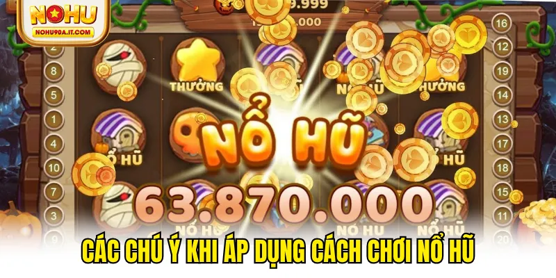 Các chú ý khi áp dụng cách chơi nổ hũ