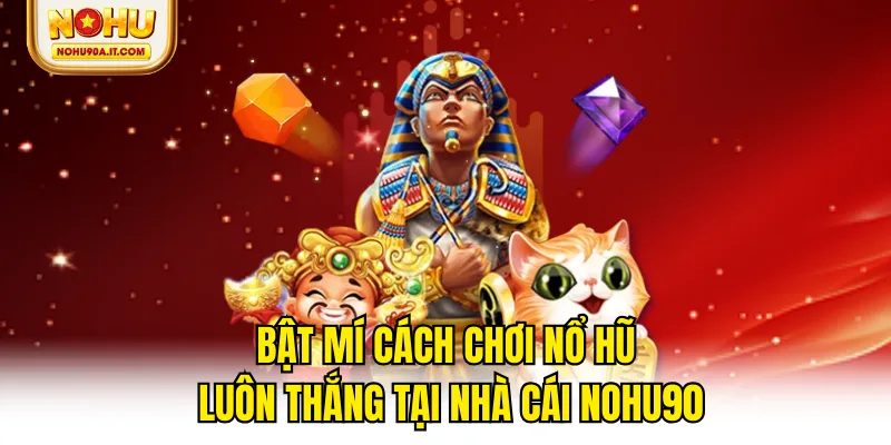 Bật Mí Cách Chơi Nổ Hũ Luôn Thắng Tại Nhà Cái NOHU90