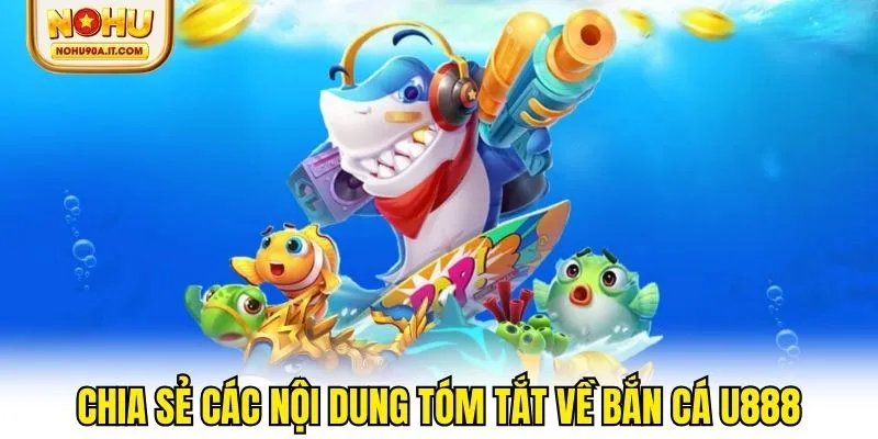Chia sẻ các nội dung tóm tắt về bắn cá u888