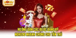 Hướng Dẫn Các Bước Đăng Ký NOHU90 Nhanh Chóng Cho Tân Thủ