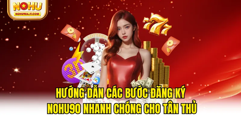 Hướng Dẫn Các Bước Đăng Ký NOHU90 Nhanh Chóng Cho Tân Thủ