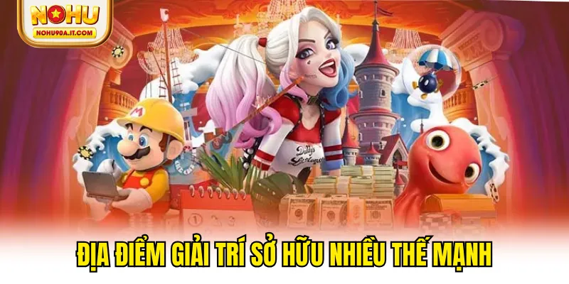 Địa điểm giải trí sở hữu nhiều thế mạnh