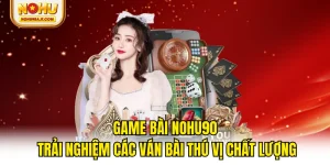 Game Bài NOHU90 - Trải Nghiệm Các Ván Bài Thú Vị Chất Lượng