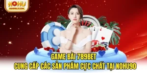 Game Bài 789Bet - Cung Cấp Sản Phẩm Cực Chất Tại NOHU90