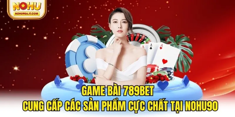 Game Bài 789Bet - Cung Cấp Sản Phẩm Cực Chất Tại NOHU90