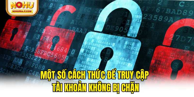 Một số cách thức để truy cập tài khoản không bị chặn