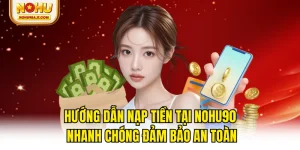 Hướng Dẫn Nạp Tiền Tại NOHU90 Nhanh Chóng Đảm Bảo An Toàn