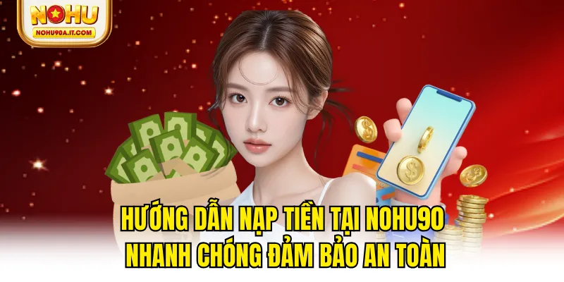 Hướng Dẫn Nạp Tiền Tại NOHU90 Nhanh Chóng Đảm Bảo An Toàn