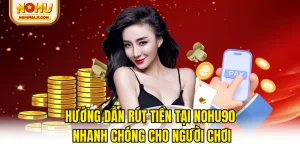 Hướng Dẫn Rút Tiền Tại NOHU90 Nhanh Chóng Cho Người Chơi
