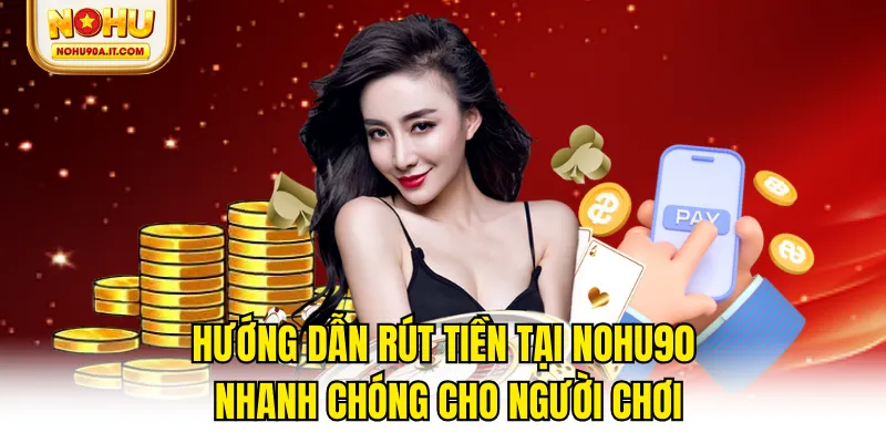 Hướng Dẫn Rút Tiền Tại NOHU90 Nhanh Chóng Cho Người Chơi