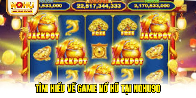 Tìm hiểu về game nổ hũ tại NOHU90