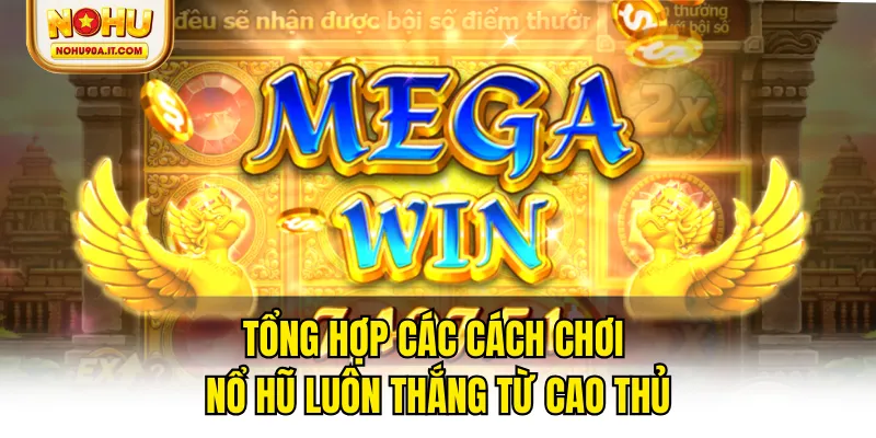 Tổng hợp các cách chơi nổ hũ luôn thắng từ cao thủ
