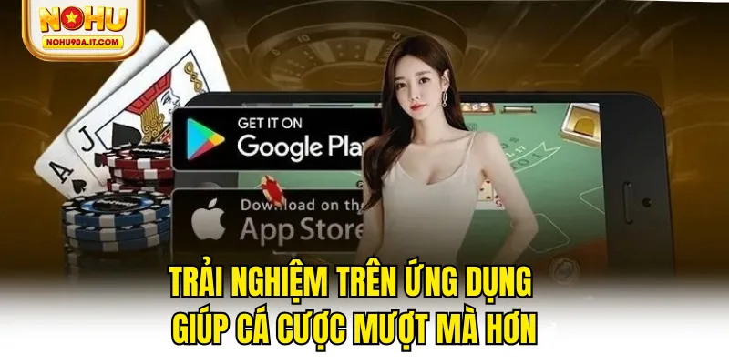 Trải nghiệm trên ứng dụng giúp cá cược mượt mà hơn
