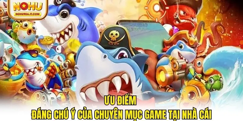 Ưu điểm đáng chú ý của chuyên mục game tại nhà cái
